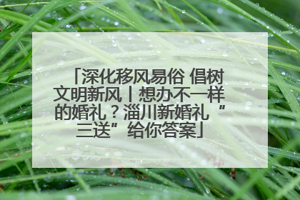 深化移风易俗 倡树文明新风丨想办不一样的婚礼？淄川新婚礼“三送”给你答案