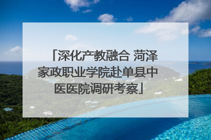 深化产教融合 菏泽家政职业学院赴单县中医医院调研考察