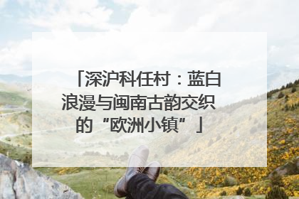 深沪科任村：蓝白浪漫与闽南古韵交织的“欧洲小镇”