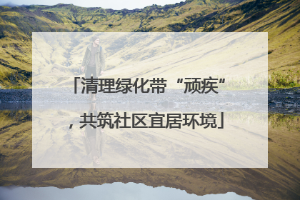 清理绿化带“顽疾”，共筑社区宜居环境