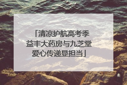 清凉护航高考季 益丰大药房与九芝堂爱心传递显担当