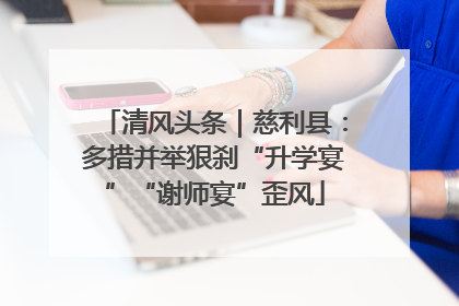 清风头条｜慈利县：多措并举狠刹“升学宴”“谢师宴”歪风