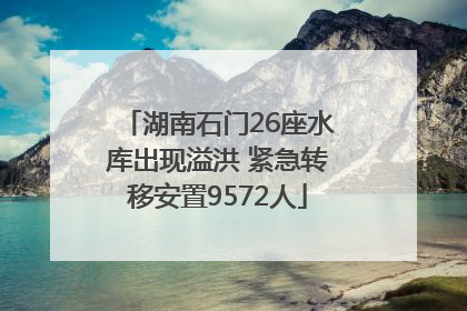 湖南石门26座水库出现溢洪 紧急转移安置9572人