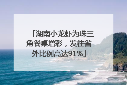 湖南小龙虾为珠三角餐桌增彩，发往省外比例高达91%