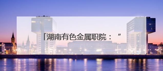 湖南有色金属职院：“乡”约盛夏，青春闪光