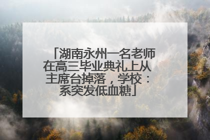 湖南永州一名老师在高三毕业典礼上从主席台掉落，学校：系突发低血糖