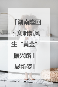 湖南隆回：文明新风生“黄金” 振兴路上展新姿
