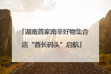 湖南首家南非好物集合店“酋长码头”启航