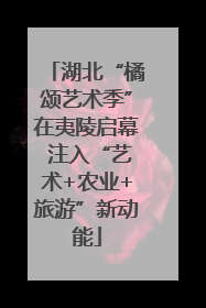 湖北“橘颂艺术季”在夷陵启幕 注入“艺术+农业+旅游”新动能