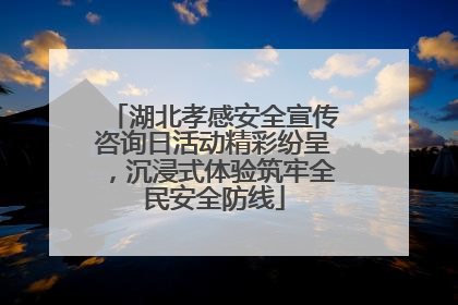 湖北孝感安全宣传咨询日活动精彩纷呈，沉浸式体验筑牢全民安全防线