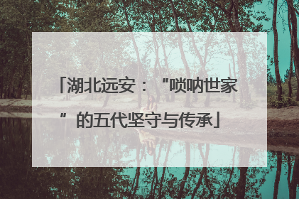 湖北远安：“唢呐世家”的五代坚守与传承