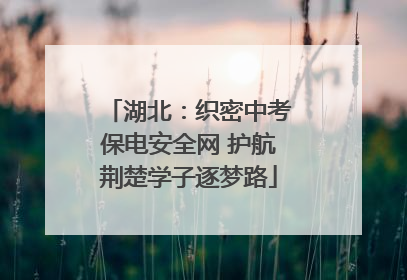 湖北：织密中考保电安全网 护航荆楚学子逐梦路