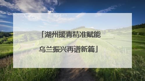 湖州援青精准赋能 乌兰振兴再谱新篇