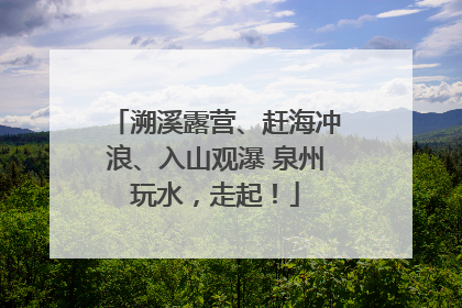 溯溪露营、赶海冲浪、入山观瀑 泉州玩水，走起！