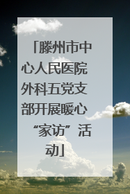 滕州市中心人民医院外科五党支部开展暖心“家访”活动