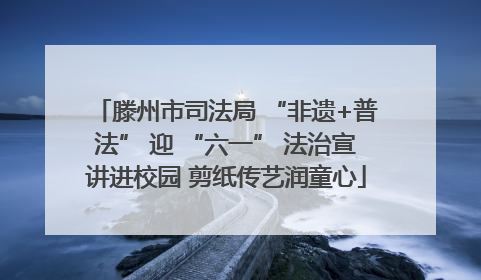 滕州市司法局 “非遗+普法” 迎 “六一” 法治宣讲进校园 剪纸传艺润童心