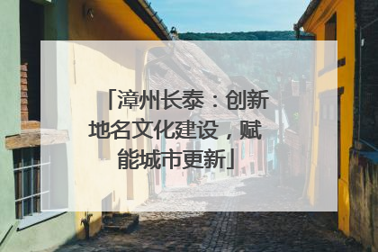 漳州长泰：创新地名文化建设，赋能城市更新