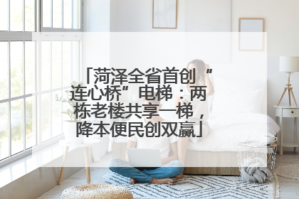 菏泽全省首创“连心桥”电梯：两栋老楼共享一梯，降本便民创双赢