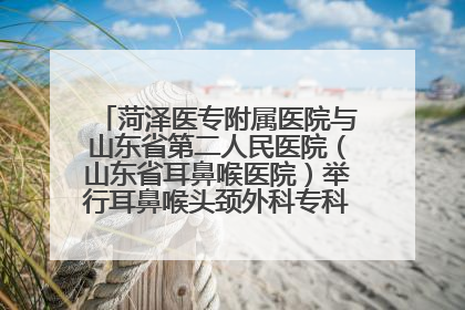 菏泽医专附属医院与山东省第二人民医院（山东省耳鼻喉医院）举行耳鼻喉头颈外科专科联盟签约揭牌仪式