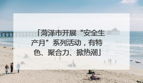 菏泽市开展“安全生产月”系列活动，有特色、聚合力、掀热潮