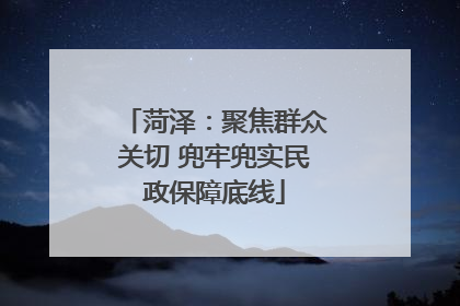 菏泽：聚焦群众关切 兜牢兜实民政保障底线