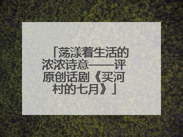 荡漾着生活的浓浓诗意——评原创话剧《买河村的七月》