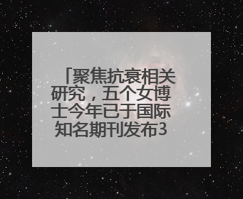 聚焦抗衰相关研究，五个女博士今年已于国际知名期刊发布3篇论文