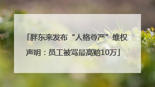 胖东来发布“人格尊严”维权声明：员工被骂最高赔10万