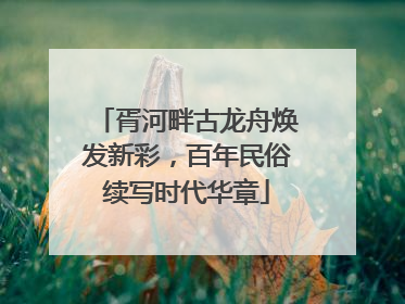 胥河畔古龙舟焕发新彩，百年民俗续写时代华章