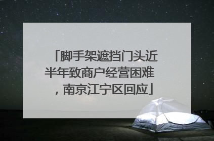 脚手架遮挡门头近半年致商户经营困难，南京江宁区回应