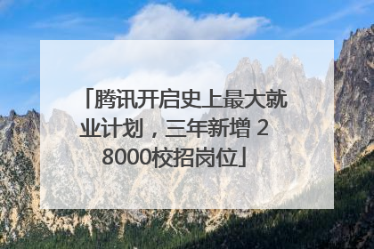 腾讯开启史上最大就业计划，三年新增 28000校招岗位