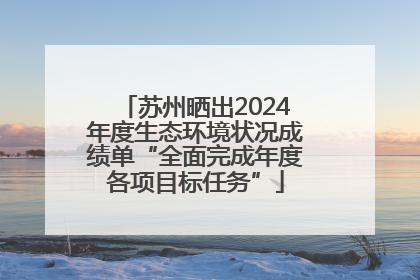 苏州晒出2024年度生态环境状况成绩单“全面完成年度各项目标任务”