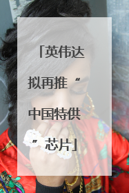 英伟达拟再推“中国特供”芯片