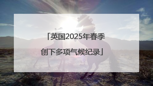 英国2025年春季创下多项气候纪录