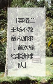英格兰主场不敌塞内加尔，首次输给非洲球队