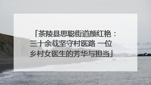 茶陵县思聪街道颜红艳：三十余载坚守村医路 一位乡村女医生的芳华与担当