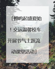 蝉鸣起盛夏始！交运温馨校车开展节气主题流动课堂活动