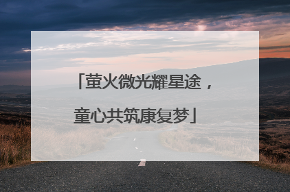萤火微光耀星途，童心共筑康复梦
