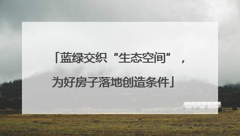 蓝绿交织“生态空间”，为好房子落地创造条件