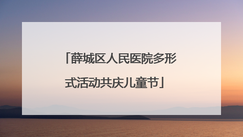 薛城区人民医院多形式活动共庆儿童节