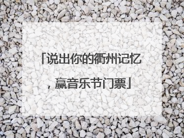 说出你的衢州记忆，赢音乐节门票