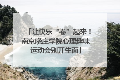 让快乐“卷”起来！南京晓庄学院心理趣味运动会别开生面
