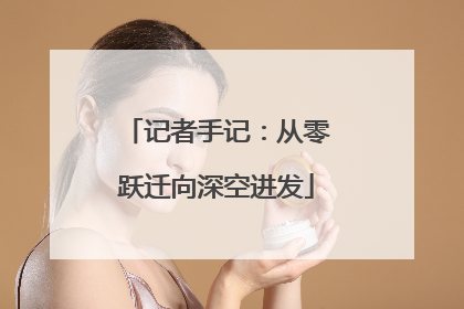 记者手记：从零跃迁向深空进发
