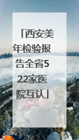 西安美年检验报告全省522家医院互认