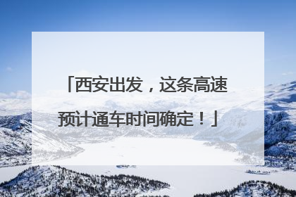 西安出发，这条高速预计通车时间确定！