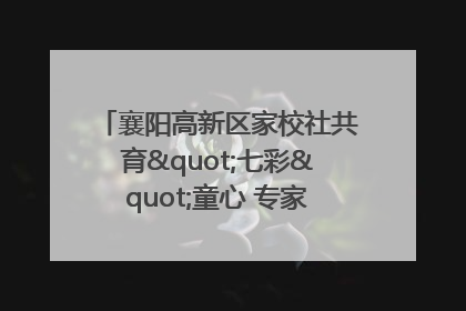 襄阳高新区家校社共育"七彩"童心 专家团支招智慧育儿