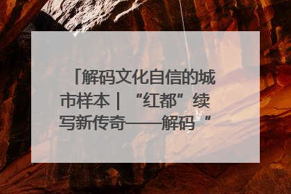 解码文化自信的城市样本｜“红都”续写新传奇——解码“共和国摇篮”瑞金的文化自信样本