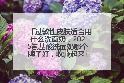 过敏性皮肤适合用什么洗面奶，2025氨基酸洗面奶哪个牌子好，收藏起来
