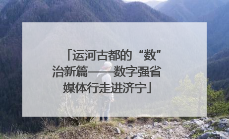 运河古都的“数”治新篇——数字强省媒体行走进济宁