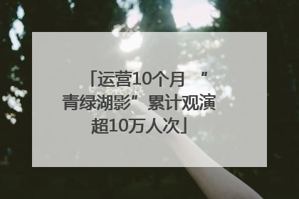 运营10个月 “青绿湖影”累计观演超10万人次